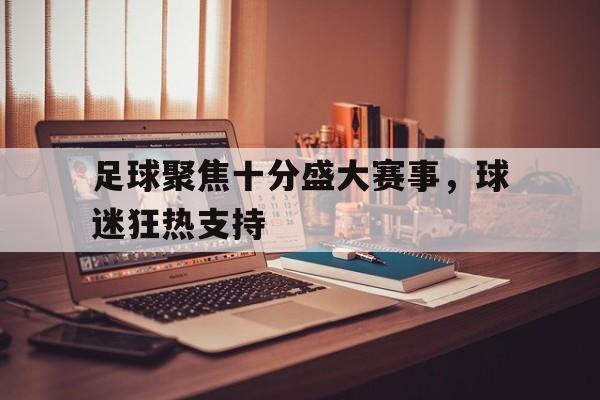 包含足球聚焦十分盛大赛事，球迷狂热支持的词条