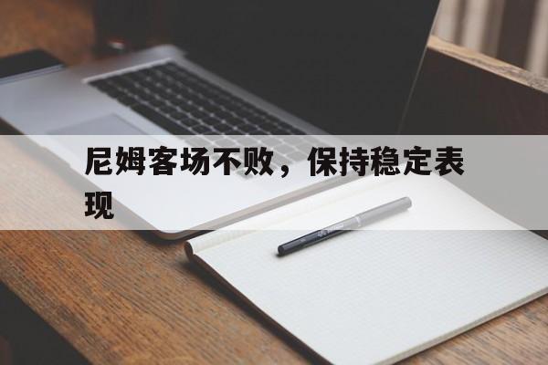 尼姆客场不败，保持稳定表现的简单介绍
