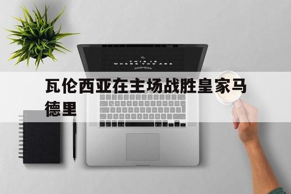 瓦伦西亚在主场战胜皇家马德里