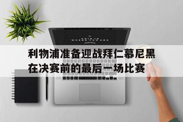 关于利物浦准备迎战拜仁慕尼黑在决赛前的最后一场比赛的信息