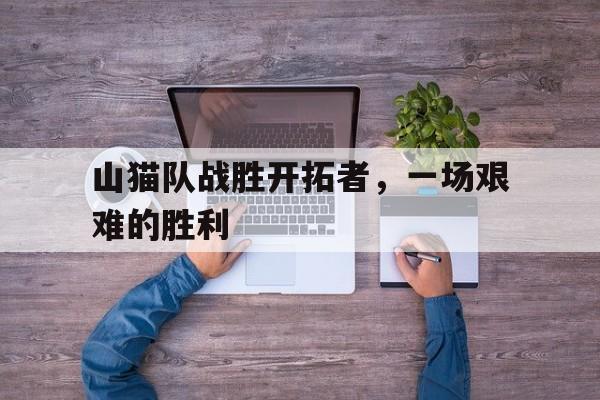 山猫队战胜开拓者，一场艰难的胜利