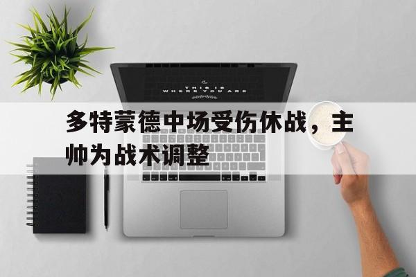 多特蒙德中场受伤休战，主帅为战术调整的简单介绍