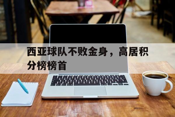 西亚球队不败金身，高居积分榜榜首