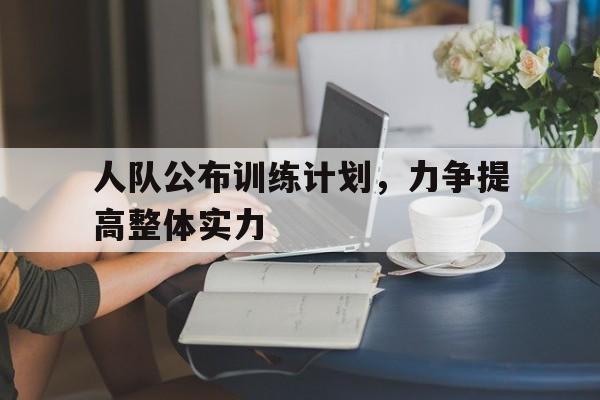 人队公布训练计划，力争提高整体实力的简单介绍