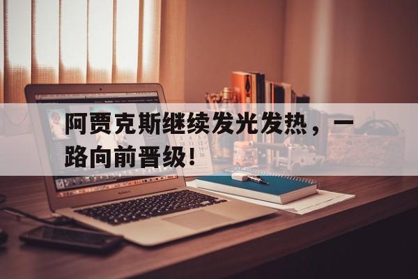 包含阿贾克斯继续发光发热，一路向前晋级！的词条