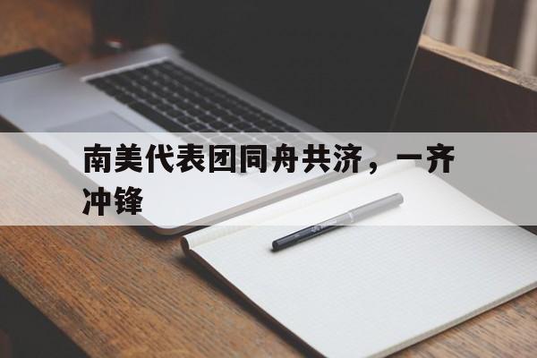包含南美代表团同舟共济，一齐冲锋的词条