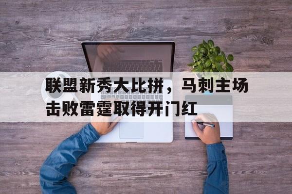 关于联盟新秀大比拼，马刺主场击败雷霆取得开门红的信息
