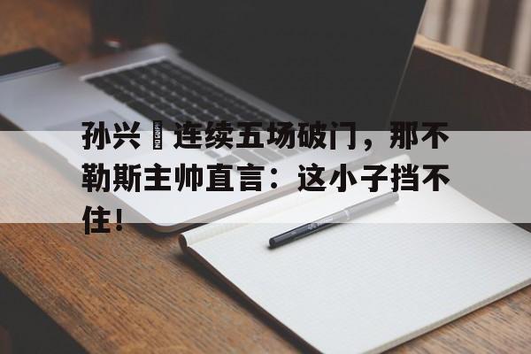 孙兴慜连续五场破门，那不勒斯主帅直言：这小子挡不住！穿越1900从美国开始