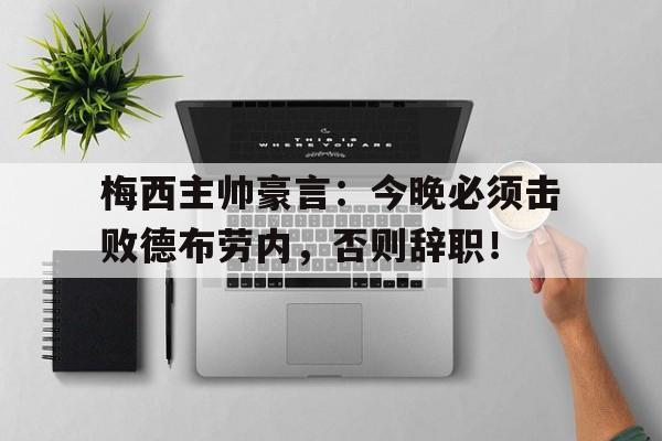 梅西主帅豪言：今晚必须击败德布劳内，否则辞职！