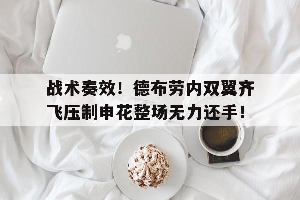 战术奏效！德布劳内双翼齐飞压制申花整场无力还手！